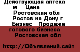 Действующая аптека, 65 м² › Цена ­ 900 000 - Ростовская обл., Ростов-на-Дону г. Бизнес » Продажа готового бизнеса   . Ростовская обл.